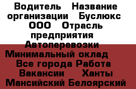 Водитель › Название организации ­ Буслюкс, ООО › Отрасль предприятия ­ Автоперевозки › Минимальный оклад ­ 1 - Все города Работа » Вакансии   . Ханты-Мансийский,Белоярский г.